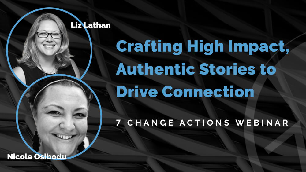 7 Change Actions Webinar: Crafting High Impact, Authentic Stories to Drive Connection